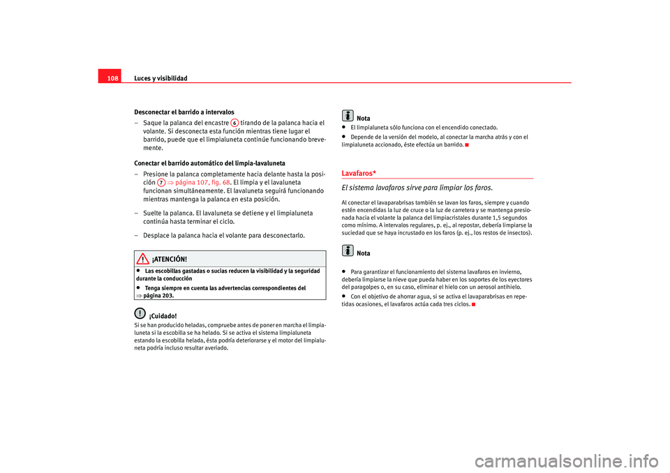 Seat Ibiza 5D 2007  Manual de instrucciones (in Spanish) Luces y visibilidad
108
Desconectar el barrido a intervalos
– Saque la palanca del encastre   tirando de la palanca hacia el volante. Si desconecta esta función mientras tiene lugar el 
barrido, pu