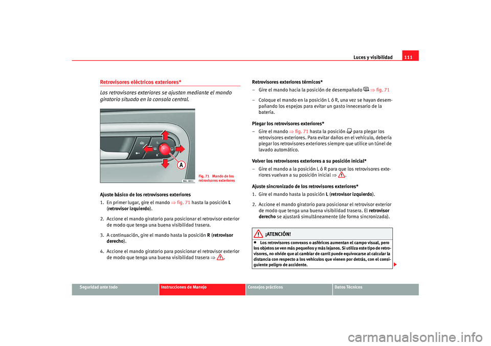 Seat Ibiza 5D 2007 Manual de instrucciones (in Spanish) Luces y visibilidad111
Seguridad ante todo
Instrucciones de Manejo
Consejos prácticos
Datos Técnicos
Retrovisores eléctricos exteriores*
Los retrovisores exteriores se ajustan mediante el mando
gi Seat Ibiza 5D 2007 Manual de instrucciones (in Spanish) Luces y visibilidad111
Seguridad ante todo
Instrucciones de Manejo
Consejos prácticos
Datos Técnicos
Retrovisores eléctricos exteriores*
Los retrovisores exteriores se ajustan mediante el mando
gi