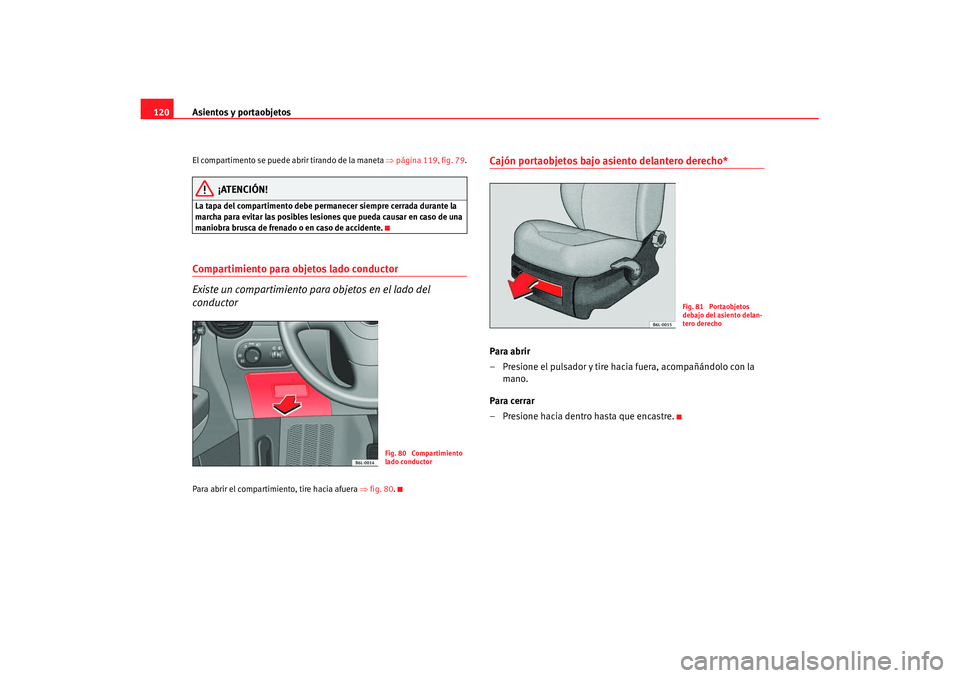 Seat Ibiza 5D 2007 Manual de instrucciones (in Spanish) Asientos y portaobjetos
120El compartimento se puede abrir tirando de la maneta ⇒página 119, fig. 79 .
¡ATENCIÓN!
La tapa del compartimento debe permanecer siempre cerrada durante la
marcha par Seat Ibiza 5D 2007 Manual de instrucciones (in Spanish) Asientos y portaobjetos
120El compartimento se puede abrir tirando de la maneta ⇒página 119, fig. 79 .
¡ATENCIÓN!
La tapa del compartimento debe permanecer siempre cerrada durante la
marcha par
