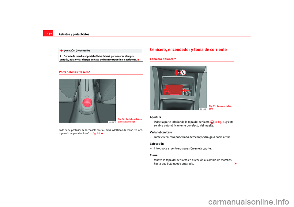 Seat Ibiza 5D 2007 Manual de instrucciones (in Spanish) Asientos y portaobjetos
122•
Durante la marcha el portabebidas deberá permanecer siempre
cerrado, para evitar riesgos en caso de frenazo repentino o accidente.
Portabebidas trasero* En la parte po Seat Ibiza 5D 2007 Manual de instrucciones (in Spanish) Asientos y portaobjetos
122•
Durante la marcha el portabebidas deberá permanecer siempre
cerrado, para evitar riesgos en caso de frenazo repentino o accidente.
Portabebidas trasero* En la parte po