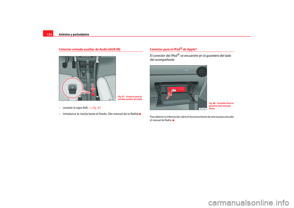 Seat Ibiza 5D 2007 Manual de instrucciones (in Spanish) Asientos y portaobjetos
124Conector entrada auxiliar de Audio (AUX-IN)– Levante la tapa AUX. ⇒ fig. 87
– Introduzca la clavija hasta el fondo. (Ver manual de la Radio)
Conector para el iPod
® d Seat Ibiza 5D 2007 Manual de instrucciones (in Spanish) Asientos y portaobjetos
124Conector entrada auxiliar de Audio (AUX-IN)– Levante la tapa AUX. ⇒ fig. 87
– Introduzca la clavija hasta el fondo. (Ver manual de la Radio)
Conector para el iPod
® d