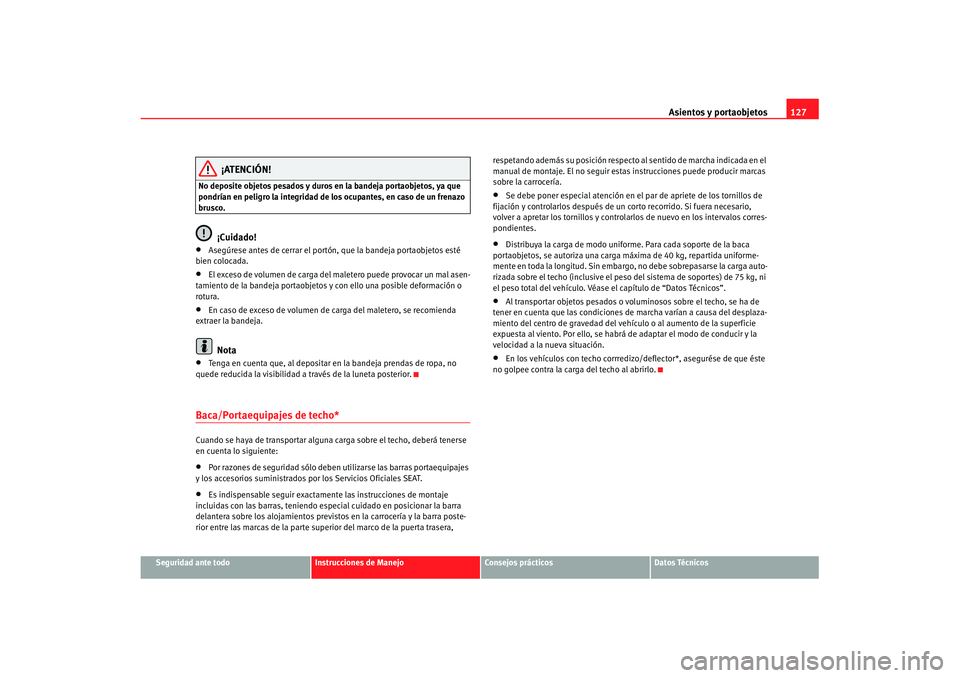 Seat Ibiza 5D 2007 Manual de instrucciones (in Spanish) Asientos y portaobjetos127
Seguridad ante todo
Instrucciones de Manejo
Consejos prácticos
Datos Técnicos
¡ATENCIÓN!
No deposite objetos pesados y duros en la bandeja portaobjetos, ya que
pondría Seat Ibiza 5D 2007 Manual de instrucciones (in Spanish) Asientos y portaobjetos127
Seguridad ante todo
Instrucciones de Manejo
Consejos prácticos
Datos Técnicos
¡ATENCIÓN!
No deposite objetos pesados y duros en la bandeja portaobjetos, ya que
pondría