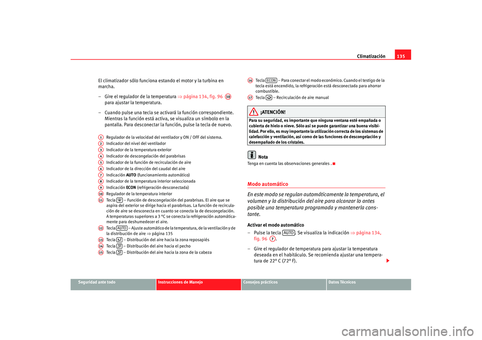 Seat Ibiza 5D 2007 Manual de instrucciones (in Spanish) Climatización135
Seguridad ante todo
Instrucciones de Manejo
Consejos prácticos
Datos Técnicos
El climatizador sólo funciona estando el motor y la turbina en
marcha.
– Gire el regulador de la t Seat Ibiza 5D 2007 Manual de instrucciones (in Spanish) Climatización135
Seguridad ante todo
Instrucciones de Manejo
Consejos prácticos
Datos Técnicos
El climatizador sólo funciona estando el motor y la turbina en
marcha.
– Gire el regulador de la t