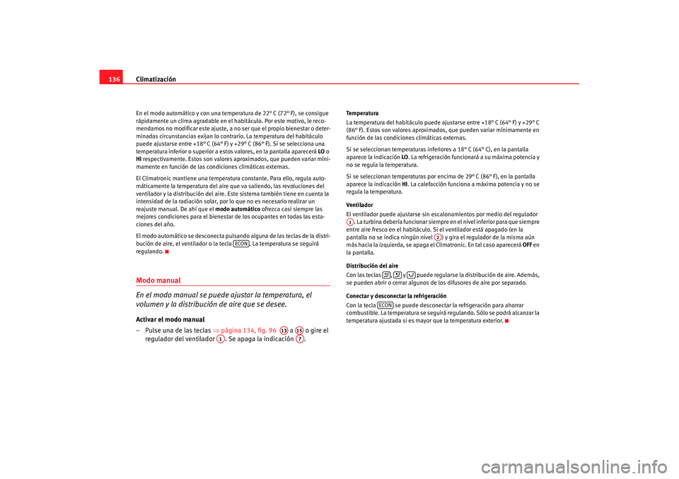 Seat Ibiza 5D 2007 Manual de instrucciones (in Spanish) Climatización
136En el modo automático y con una tem peratura de 22° C (72° F), se consigue
rápidamente un clima agradable en el habitáculo. Por este motivo, le reco-
mendamos no modificar est Seat Ibiza 5D 2007 Manual de instrucciones (in Spanish) Climatización
136En el modo automático y con una tem peratura de 22° C (72° F), se consigue
rápidamente un clima agradable en el habitáculo. Por este motivo, le reco-
mendamos no modificar est