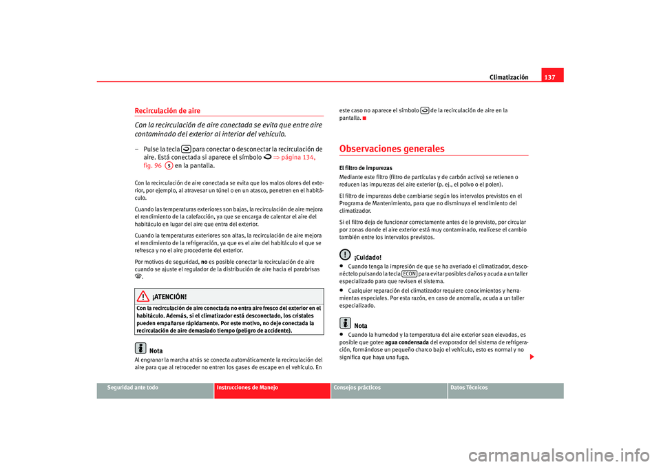 Seat Ibiza 5D 2007 Manual de instrucciones (in Spanish) Climatización137
Seguridad ante todo
Instrucciones de Manejo
Consejos prácticos
Datos Técnicos
Recirculación de aire
Con la recirculación de aire conectada se evita que entre aire
contaminado d Seat Ibiza 5D 2007 Manual de instrucciones (in Spanish) Climatización137
Seguridad ante todo
Instrucciones de Manejo
Consejos prácticos
Datos Técnicos
Recirculación de aire
Con la recirculación de aire conectada se evita que entre aire
contaminado d