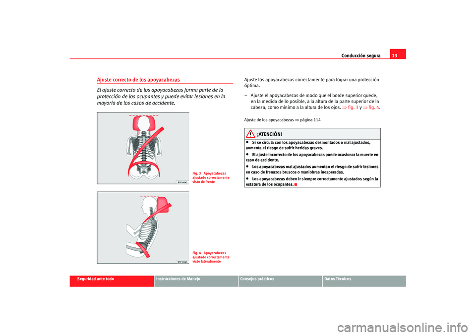 Seat Ibiza 5D 2007  Manual de instrucciones (in Spanish) Conducción segura13
Seguridad ante todo
Instrucciones de Manejo
Consejos prácticos
Datos Técnicos
Ajuste correcto de los apoyacabezas 
El ajuste correcto de los apoyacabezas forma parte de la 
prot