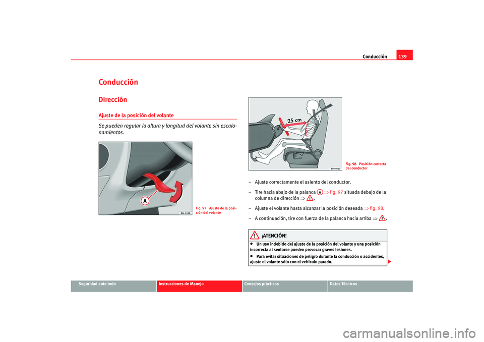 Seat Ibiza 5D 2007 Manual de instrucciones (in Spanish) Conducción139
Seguridad ante todo
Instrucciones de Manejo
Consejos prácticos
Datos Técnicos
ConducciónDirecciónAjuste de la posición del volante
Se pueden regular la altura y longitud del volan Seat Ibiza 5D 2007 Manual de instrucciones (in Spanish) Conducción139
Seguridad ante todo
Instrucciones de Manejo
Consejos prácticos
Datos Técnicos
ConducciónDirecciónAjuste de la posición del volante
Se pueden regular la altura y longitud del volan