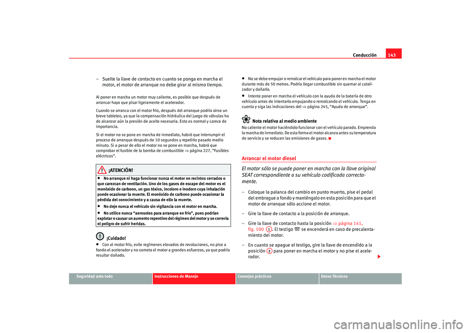 Seat Ibiza 5D 2007 Manual de instrucciones (in Spanish) Conducción143
Seguridad ante todo
Instrucciones de Manejo
Consejos prácticos
Datos Técnicos
– Suelte la llave de contacto en cuanto se ponga en marcha el
motor, el motor de arranque no debe gira Seat Ibiza 5D 2007 Manual de instrucciones (in Spanish) Conducción143
Seguridad ante todo
Instrucciones de Manejo
Consejos prácticos
Datos Técnicos
– Suelte la llave de contacto en cuanto se ponga en marcha el
motor, el motor de arranque no debe gira