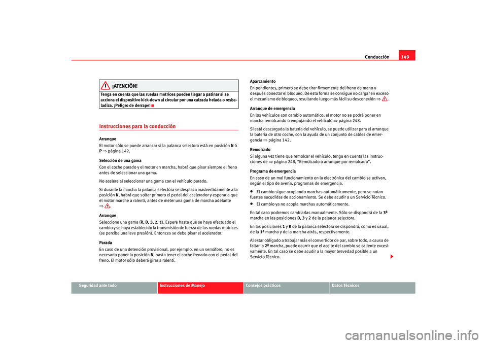 Seat Ibiza 5D 2007 Manual de instrucciones (in Spanish) Conducción149
Seguridad ante todo
Instrucciones de Manejo
Consejos prácticos
Datos Técnicos
¡ATENCIÓN!
Tenga en cuenta que las ruedas motrices pueden llegar a patinar si se
acciona el dispositiv Seat Ibiza 5D 2007 Manual de instrucciones (in Spanish) Conducción149
Seguridad ante todo
Instrucciones de Manejo
Consejos prácticos
Datos Técnicos
¡ATENCIÓN!
Tenga en cuenta que las ruedas motrices pueden llegar a patinar si se
acciona el dispositiv
