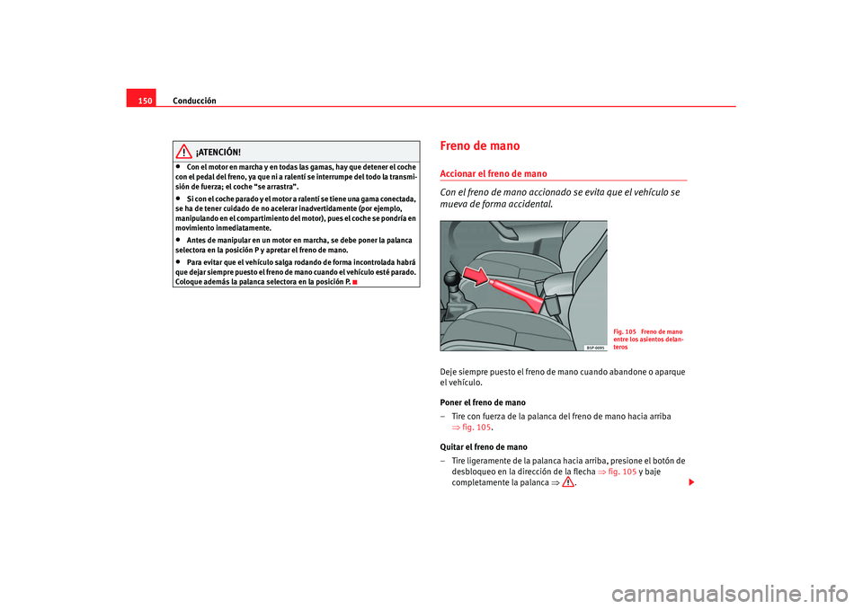 Seat Ibiza 5D 2007 Manual de instrucciones (in Spanish) Conducción
150
¡ATENCIÓN!
•
Con el motor en marcha y en todas las gamas, hay que detener el coche
con el pedal del freno, ya que ni a ralentí se interrumpe del todo la transmi-
sión de fuerza; Seat Ibiza 5D 2007 Manual de instrucciones (in Spanish) Conducción
150
¡ATENCIÓN!
•
Con el motor en marcha y en todas las gamas, hay que detener el coche
con el pedal del freno, ya que ni a ralentí se interrumpe del todo la transmi-
sión de fuerza;