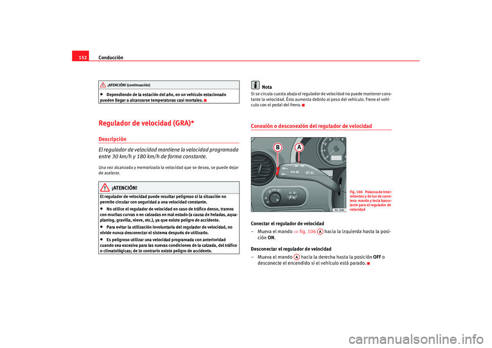 Seat Ibiza 5D 2007 Manual de instrucciones (in Spanish) Conducción
152•
Dependiendo de la estación del año, en un vehículo estacionado
pueden llegar a alcanzarse temperaturas casi mortales.
Regulador de velocidad (GRA)*Descripción
El regulador de Seat Ibiza 5D 2007 Manual de instrucciones (in Spanish) Conducción
152•
Dependiendo de la estación del año, en un vehículo estacionado
pueden llegar a alcanzarse temperaturas casi mortales.
Regulador de velocidad (GRA)*Descripción
El regulador de
