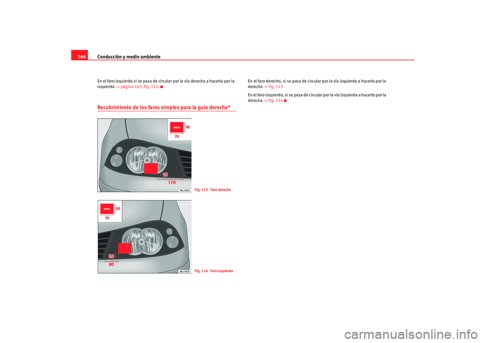 Seat Ibiza 5D 2007 Manual de instrucciones (in Spanish) Conducción y medio ambiente
166En el faro izquierdo si se pasa de circular por la vía derecha a hacerlo por la
izquierda ⇒página 165, fig. 112.Recubrimiento de los faros simples para la guía d Seat Ibiza 5D 2007 Manual de instrucciones (in Spanish) Conducción y medio ambiente
166En el faro izquierdo si se pasa de circular por la vía derecha a hacerlo por la
izquierda ⇒página 165, fig. 112.Recubrimiento de los faros simples para la guía d