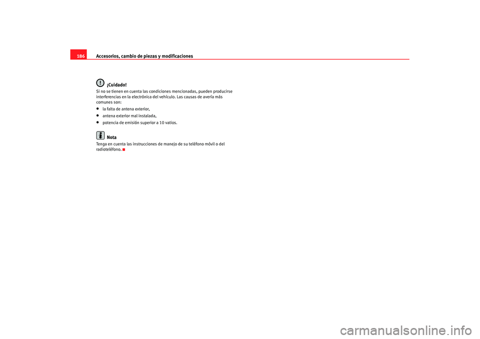 Seat Ibiza 5D 2007 Manual de instrucciones (in Spanish) Accesorios, cambio de piezas y modificaciones
186
¡Cuidado!Si no se tienen en cuenta las condiciones mencionadas, pueden producirse
interferencias en la electrónica de l vehículo. Las causas de av Seat Ibiza 5D 2007 Manual de instrucciones (in Spanish) Accesorios, cambio de piezas y modificaciones
186
¡Cuidado!Si no se tienen en cuenta las condiciones mencionadas, pueden producirse
interferencias en la electrónica de l vehículo. Las causas de av