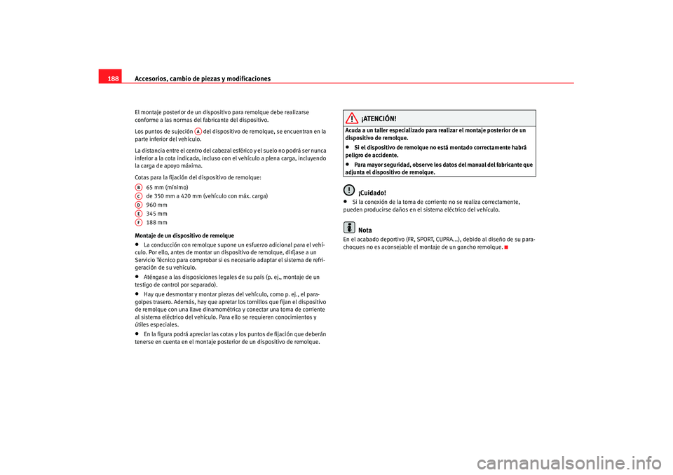 Seat Ibiza 5D 2007 Manual de instrucciones (in Spanish) Accesorios, cambio de piezas y modificaciones
188El montaje posterior de un dispositivo para remolque debe realizarse
conforme a las normas del fabricante del dispositivo.
Los puntos de sujeción d Seat Ibiza 5D 2007 Manual de instrucciones (in Spanish) Accesorios, cambio de piezas y modificaciones
188El montaje posterior de un dispositivo para remolque debe realizarse
conforme a las normas del fabricante del dispositivo.
Los puntos de sujeción d