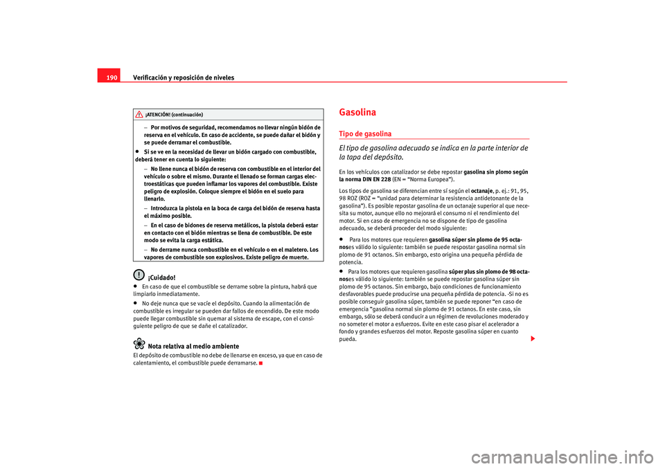 Seat Ibiza 5D 2007 Manual de instrucciones (in Spanish) Verificación y reposición de niveles
190
− Por motivos de seguridad, recomendamos no llevar ningún bidón de
reserva en el vehículo. En caso de accidente, se puede dañar el bidón y
se puede Seat Ibiza 5D 2007 Manual de instrucciones (in Spanish) Verificación y reposición de niveles
190
− Por motivos de seguridad, recomendamos no llevar ningún bidón de
reserva en el vehículo. En caso de accidente, se puede dañar el bidón y
se puede