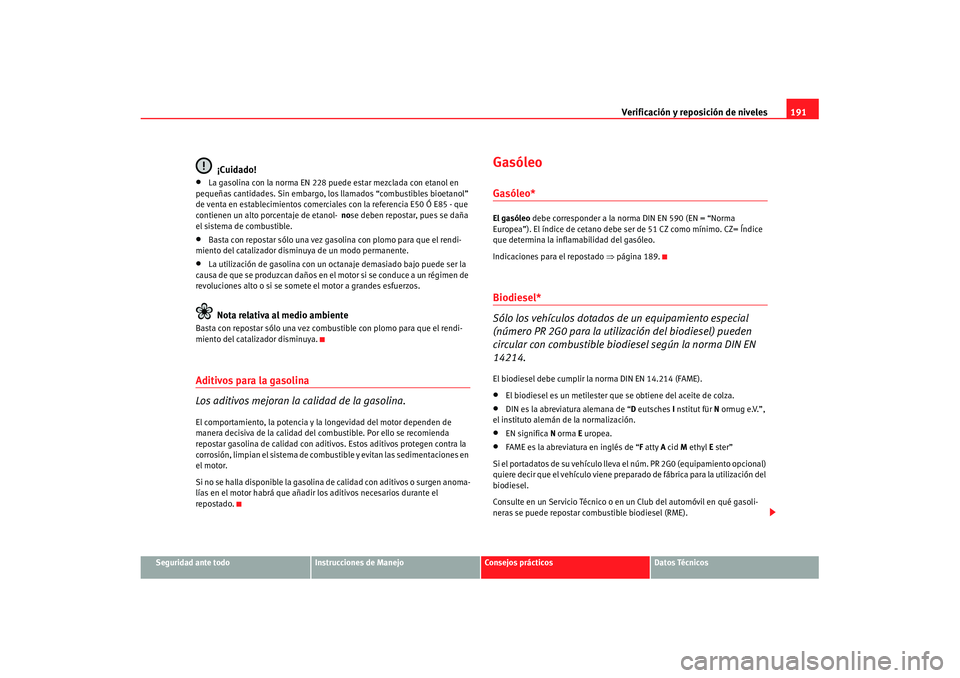 Seat Ibiza 5D 2007 Manual de instrucciones (in Spanish) Verificación y reposición de niveles191
Seguridad ante todo
Instrucciones de Manejo
Consejos prácticos
Datos Técnicos
¡Cuidado!
•
La gasolina con la norma EN 228 puede estar mezclada con etanol Seat Ibiza 5D 2007 Manual de instrucciones (in Spanish) Verificación y reposición de niveles191
Seguridad ante todo
Instrucciones de Manejo
Consejos prácticos
Datos Técnicos
¡Cuidado!
•
La gasolina con la norma EN 228 puede estar mezclada con etanol