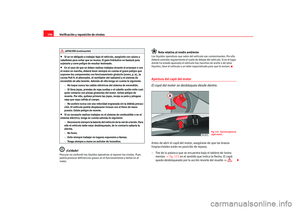 Seat Ibiza 5D 2007 Manual de instrucciones (in Spanish) Verificación y reposición de niveles
194•
Si se ve obligado a trabajar bajo el vehículo, asegúrelo con calzos y
caballetes para evitar que se mueva. El gato hidráulico no bastará para
sujeta Seat Ibiza 5D 2007 Manual de instrucciones (in Spanish) Verificación y reposición de niveles
194•
Si se ve obligado a trabajar bajo el vehículo, asegúrelo con calzos y
caballetes para evitar que se mueva. El gato hidráulico no bastará para
sujeta