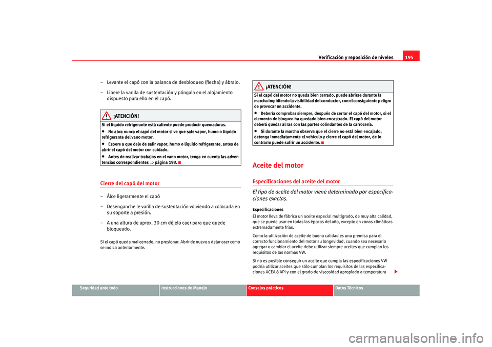 Seat Ibiza 5D 2007 Manual de instrucciones (in Spanish) Verificación y reposición de niveles195
Seguridad ante todo
Instrucciones de Manejo
Consejos prácticos
Datos Técnicos
– Levante el capó con la palanca de desbloqueo (flecha) y ábralo.
– Libe Seat Ibiza 5D 2007 Manual de instrucciones (in Spanish) Verificación y reposición de niveles195
Seguridad ante todo
Instrucciones de Manejo
Consejos prácticos
Datos Técnicos
– Levante el capó con la palanca de desbloqueo (flecha) y ábralo.
– Libe