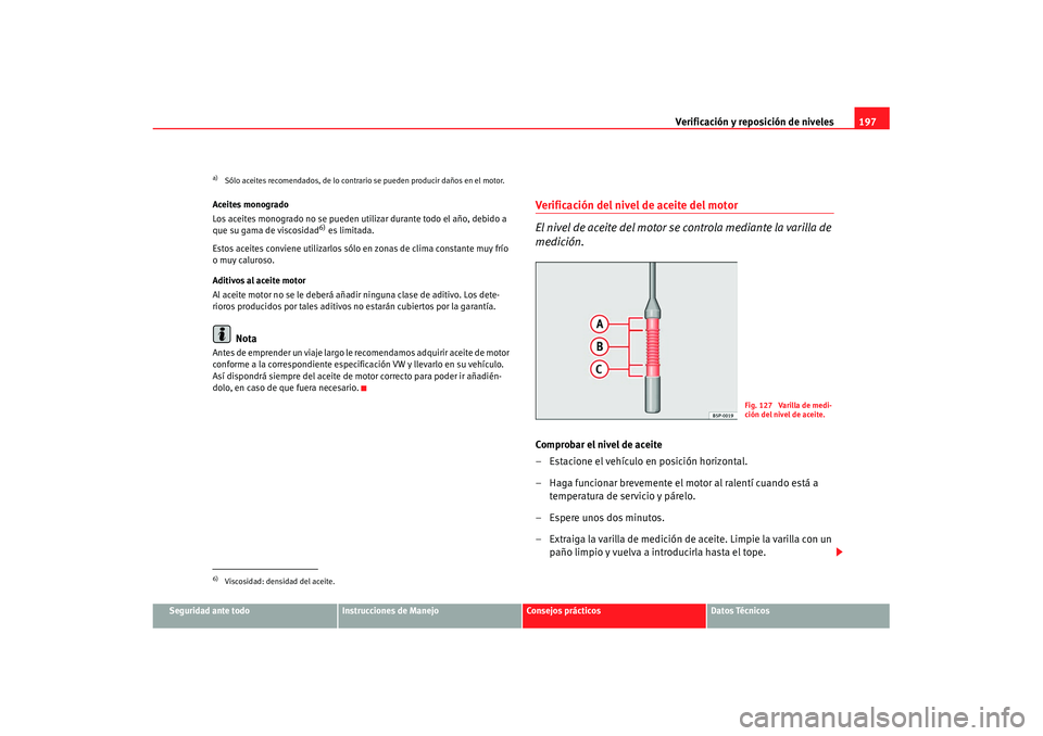 Seat Ibiza 5D 2007 Manual de instrucciones (in Spanish) Verificación y reposición de niveles197
Seguridad ante todo
Instrucciones de Manejo
Consejos prácticos
Datos Técnicos
Aceites monogrado
Los aceites monogrado no se pueden utilizar durante todo el Seat Ibiza 5D 2007 Manual de instrucciones (in Spanish) Verificación y reposición de niveles197
Seguridad ante todo
Instrucciones de Manejo
Consejos prácticos
Datos Técnicos
Aceites monogrado
Los aceites monogrado no se pueden utilizar durante todo el