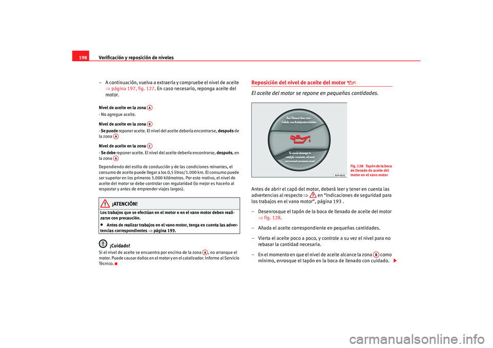 Seat Ibiza 5D 2007 Manual de instrucciones (in Spanish) Verificación y reposición de niveles
198
– A continuación, vuelva a extraerla y compruebe el nivel de aceite ⇒página 197, fig. 127 . En caso necesario, reponga aceite del
motor.Nivel de aceit Seat Ibiza 5D 2007 Manual de instrucciones (in Spanish) Verificación y reposición de niveles
198
– A continuación, vuelva a extraerla y compruebe el nivel de aceite ⇒página 197, fig. 127 . En caso necesario, reponga aceite del
motor.Nivel de aceit