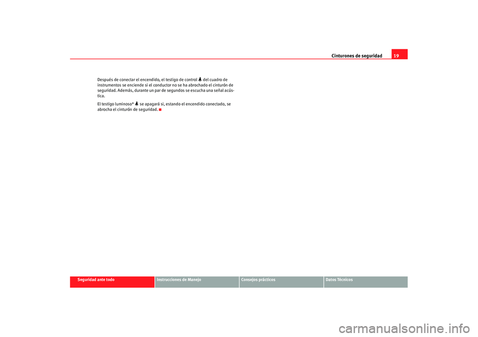 Seat Ibiza 5D 2007 Manual de instrucciones (in Spanish) Cinturones de seguridad19
Seguridad ante todo
Instrucciones de Manejo
Consejos prácticos
Datos Técnicos
Después de conectar el encendido, el testigo de control
del cuadro de
instrumentos se e Seat Ibiza 5D 2007 Manual de instrucciones (in Spanish) Cinturones de seguridad19
Seguridad ante todo
Instrucciones de Manejo
Consejos prácticos
Datos Técnicos
Después de conectar el encendido, el testigo de control
del cuadro de
instrumentos se e