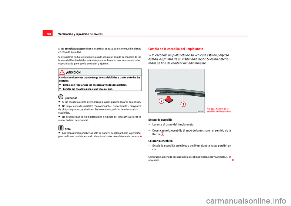 Seat Ibiza 5D 2007 Manual de instrucciones (in Spanish) Verificación y reposición de niveles
204Si las escobillas rascan se han de cambiar en caso de deterioro, o limpiarlas
en caso de suciedad.
Si esto último no fuera suficiente, puede ser que el Seat Ibiza 5D 2007 Manual de instrucciones (in Spanish) Verificación y reposición de niveles
204Si las escobillas rascan se han de cambiar en caso de deterioro, o limpiarlas
en caso de suciedad.
Si esto último no fuera suficiente, puede ser que el