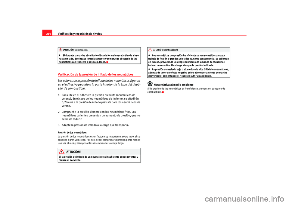Seat Ibiza 5D 2007 Manual de instrucciones (in Spanish) Verificación y reposición de niveles
210•
Si durante la marcha el vehículo vibra de forma inusual o tiende a irse
hacia un lado, deténgase inmediatamente y compruebe el estado de los
neumátic Seat Ibiza 5D 2007 Manual de instrucciones (in Spanish) Verificación y reposición de niveles
210•
Si durante la marcha el vehículo vibra de forma inusual o tiende a irse
hacia un lado, deténgase inmediatamente y compruebe el estado de los
neumátic
