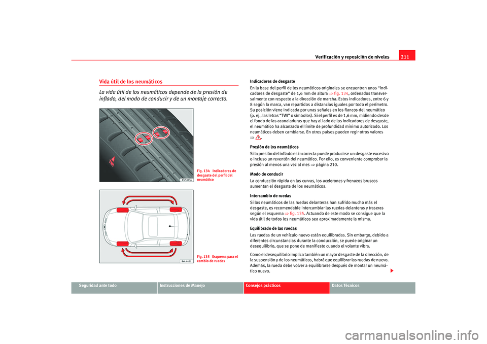 Seat Ibiza 5D 2007 Manual de instrucciones (in Spanish) Verificación y reposición de niveles211
Seguridad ante todo
Instrucciones de Manejo
Consejos prácticos
Datos Técnicos
Vida útil de los neumáticos
La vida útil de los neumáticos depende de la Seat Ibiza 5D 2007 Manual de instrucciones (in Spanish) Verificación y reposición de niveles211
Seguridad ante todo
Instrucciones de Manejo
Consejos prácticos
Datos Técnicos
Vida útil de los neumáticos
La vida útil de los neumáticos depende de la