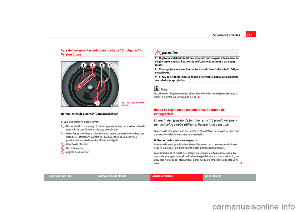 Seat Ibiza 5D 2007 Manual de instrucciones (in Spanish) Situaciones diversas217
Seguridad ante todo
Instrucciones de Manejo
Consejos prácticos
Datos Técnicos
Caja de herramientas sólo para rueda de 17 pulgadas* - Versió n Cup raHerramientas de a bordo* Seat Ibiza 5D 2007 Manual de instrucciones (in Spanish) Situaciones diversas217
Seguridad ante todo
Instrucciones de Manejo
Consejos prácticos
Datos Técnicos
Caja de herramientas sólo para rueda de 17 pulgadas* - Versió n Cup raHerramientas de a bordo*