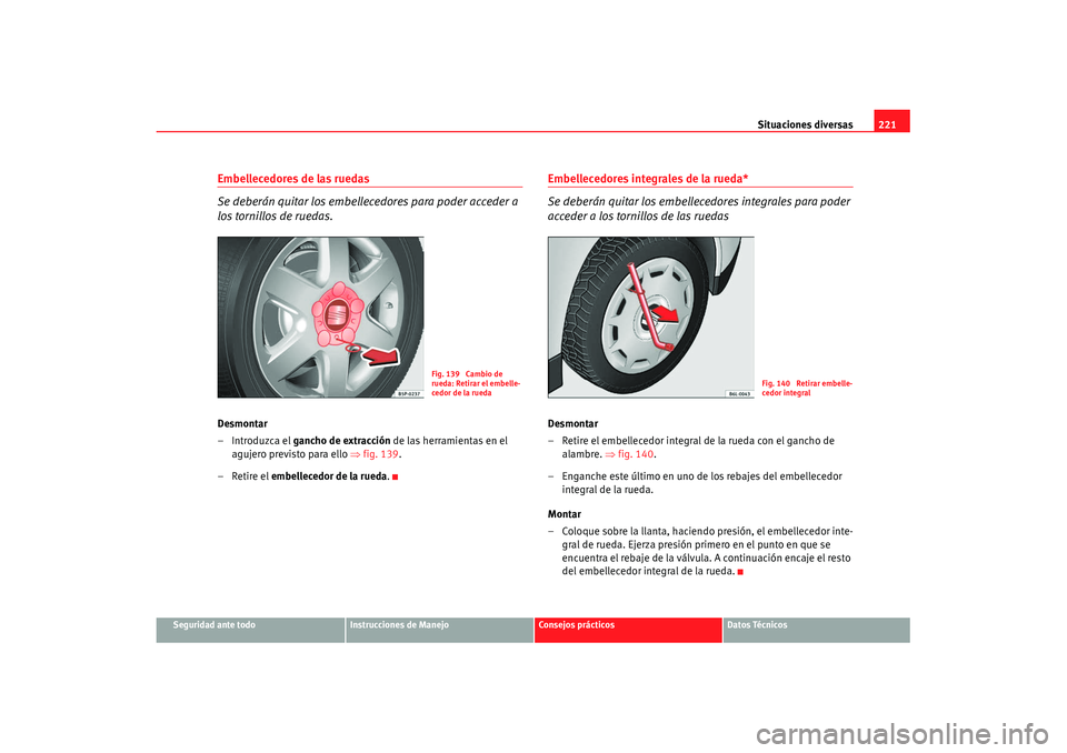 Seat Ibiza 5D 2007 Manual de instrucciones (in Spanish) Situaciones diversas221
Seguridad ante todo
Instrucciones de Manejo
Consejos prácticos
Datos Técnicos
Embellecedores de las ruedas
Se deberán quitar los embellecedores para poder acceder a
los tor Seat Ibiza 5D 2007 Manual de instrucciones (in Spanish) Situaciones diversas221
Seguridad ante todo
Instrucciones de Manejo
Consejos prácticos
Datos Técnicos
Embellecedores de las ruedas
Se deberán quitar los embellecedores para poder acceder a
los tor