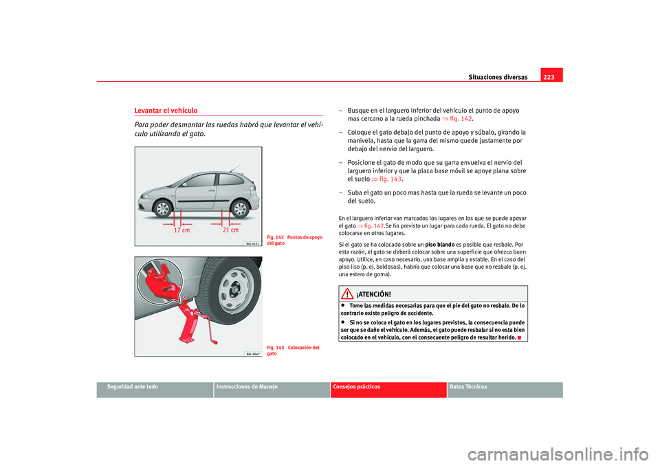 Seat Ibiza 5D 2007 Manual de instrucciones (in Spanish) Situaciones diversas223
Seguridad ante todo
Instrucciones de Manejo
Consejos prácticos
Datos Técnicos
Levantar el vehículo
Para poder desmontar las ruedas habrá que levantar el vehí-
culo utiliza Seat Ibiza 5D 2007 Manual de instrucciones (in Spanish) Situaciones diversas223
Seguridad ante todo
Instrucciones de Manejo
Consejos prácticos
Datos Técnicos
Levantar el vehículo
Para poder desmontar las ruedas habrá que levantar el vehí-
culo utiliza