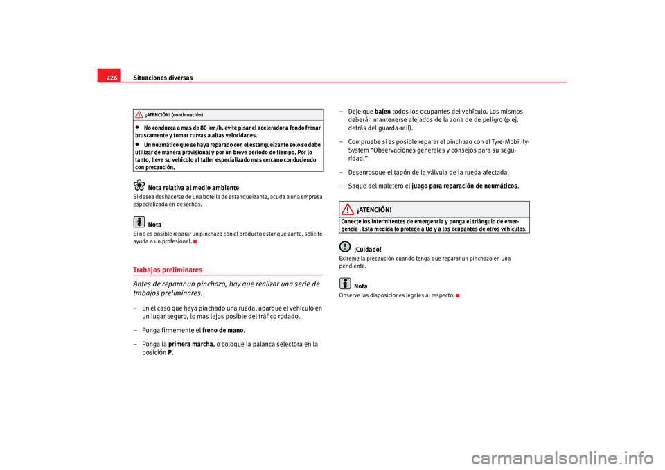 Seat Ibiza 5D 2007 Manual de instrucciones (in Spanish) Situaciones diversas
226•
No conduzca a mas de 80 km/h, evite pisar el acelerador a fondo frenar
bruscamente y tomar curvas a altas velocidades.
•
Un neumático que se haya reparado con el estanq Seat Ibiza 5D 2007 Manual de instrucciones (in Spanish) Situaciones diversas
226•
No conduzca a mas de 80 km/h, evite pisar el acelerador a fondo frenar
bruscamente y tomar curvas a altas velocidades.
•
Un neumático que se haya reparado con el estanq