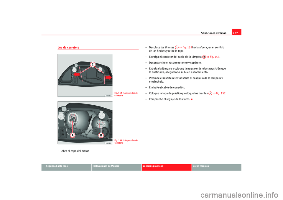 Seat Ibiza 5D 2007  Manual de instrucciones (in Spanish) Situaciones diversas237
Seguridad ante todo
Instrucciones de Manejo
Consejos prácticos
Datos Técnicos
Luz de carretera–Abra el capó del motor. – Desplace los tirantes   
⇒fig. 152hacia afuera