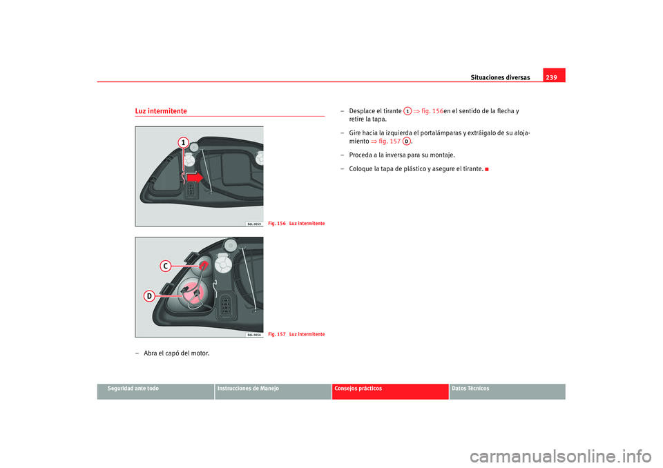 Seat Ibiza 5D 2007  Manual de instrucciones (in Spanish) Situaciones diversas239
Seguridad ante todo
Instrucciones de Manejo
Consejos prácticos
Datos Técnicos
Luz intermitente–Abra el capó del motor. – Desplace el tirante   
⇒fig. 156en el sentido 