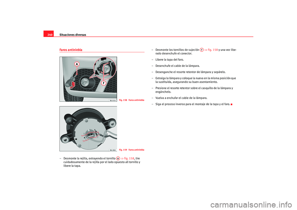 Seat Ibiza 5D 2007  Manual de instrucciones (in Spanish) Situaciones diversas
240Faros antiniebla– Desmonte la rejilla, extrayendo el tornillo    ⇒fig. 158 , tire 
cuidadosamente de la rejilla por el lado opuesto all tornillo y 
libere la tapa. – Desm