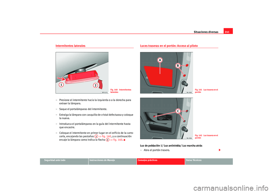 Seat Ibiza 5D 2007  Manual de instrucciones (in Spanish) Situaciones diversas241
Seguridad ante todo
Instrucciones de Manejo
Consejos prácticos
Datos Técnicos
Intermitentes laterales– Presione el intermitente hacia la izquierda o a la derecha para 
extr