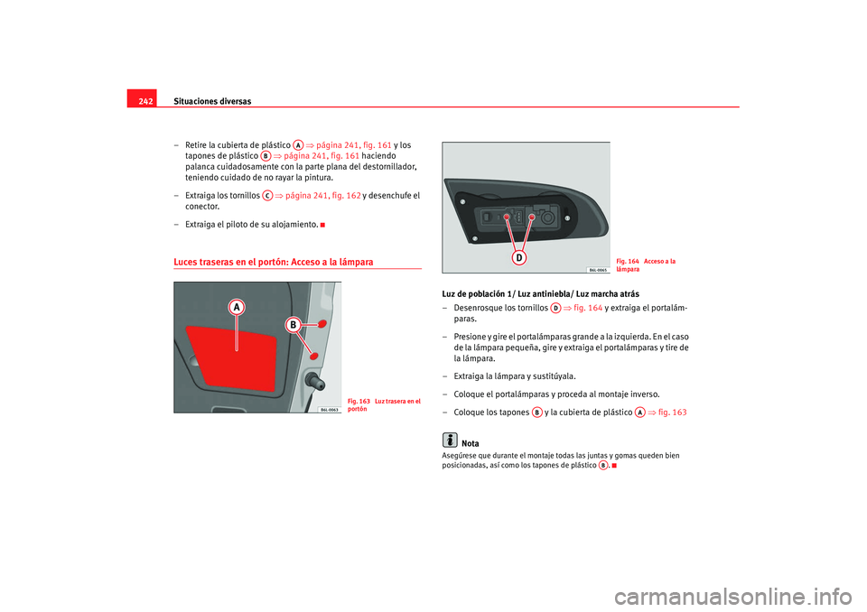 Seat Ibiza 5D 2007  Manual de instrucciones (in Spanish) Situaciones diversas
242
– Retire la cubierta de plástico   ⇒ página 241, fig. 161 y los 
tapones de plástico   ⇒ página 241, fig. 161 haciendo 
palanca cuidadosamente con la parte plana del