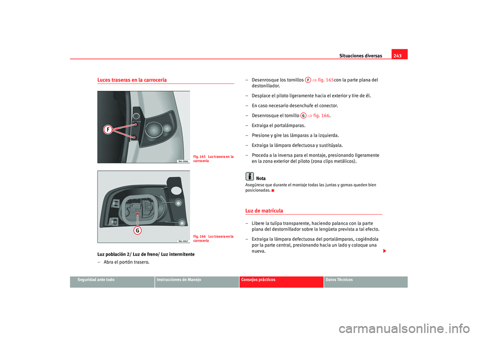 Seat Ibiza 5D 2007  Manual de instrucciones (in Spanish) Situaciones diversas243
Seguridad ante todo
Instrucciones de Manejo
Consejos prácticos
Datos Técnicos
Luces traseras en la carroceríaLuz población 2/ Luz de freno/ Luz intermitente
– Abra el por