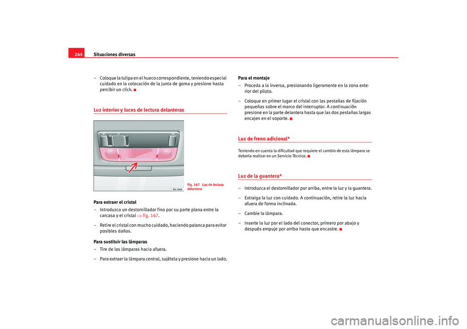 Seat Ibiza 5D 2007  Manual de instrucciones (in Spanish) Situaciones diversas
244
– Coloque la tulipa en el hueco correspondiente, teniendo especial cuidado en la colocación de la junta de goma y presione hasta 
percibir un click.Luz interior y luces de 
