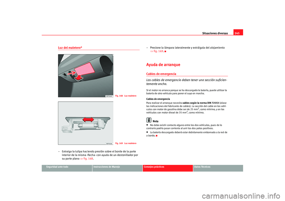 Seat Ibiza 5D 2007  Manual de instrucciones (in Spanish) Situaciones diversas245
Seguridad ante todo
Instrucciones de Manejo
Consejos prácticos
Datos Técnicos
Luz del maletero*– Extraiga la tulipa haciendo presión sobre el borde de la parte 
interior d
