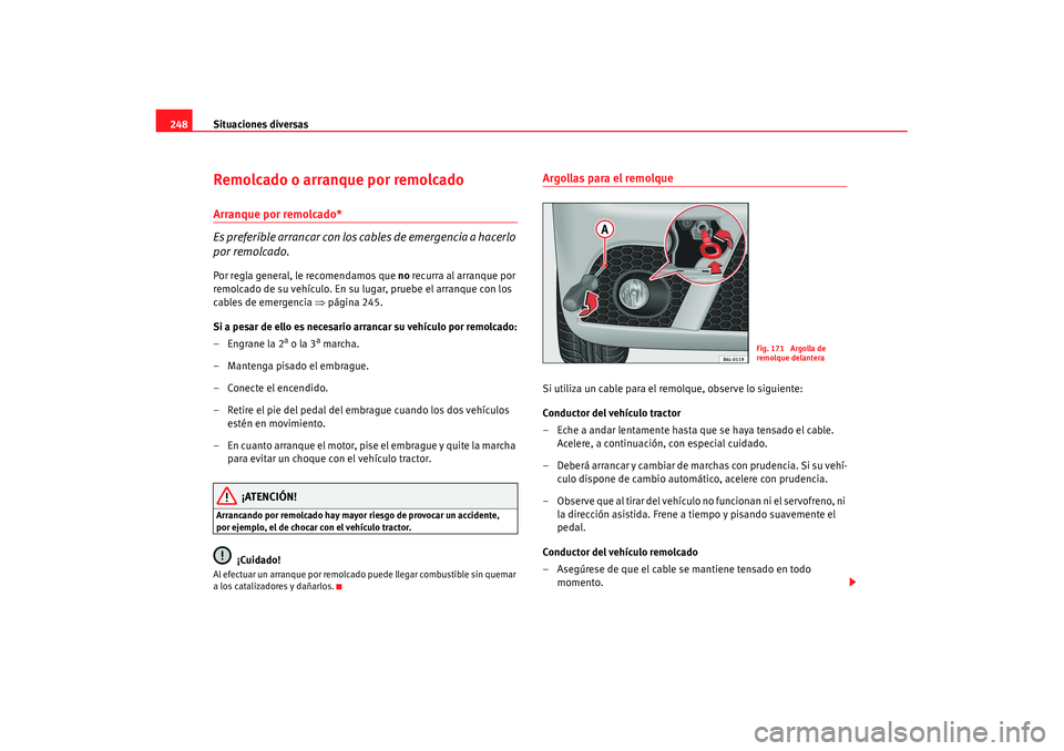 Seat Ibiza 5D 2007  Manual de instrucciones (in Spanish) Situaciones diversas
248Remolcado o arranque por remolcadoArranque por remolcado*
Es preferible arrancar con los cables de emergencia a hacerlo 
por remolcado.Por regla general, le recomendamos que no