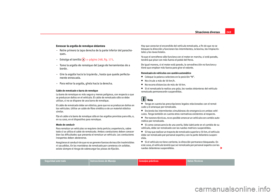 Seat Ibiza 5D 2007  Manual de instrucciones (in Spanish) Situaciones diversas249
Seguridad ante todo
Instrucciones de Manejo
Consejos prácticos
Datos Técnicos
Enroscar la argolla de remolque delantera
– Retire primero la tapa derecha de la parte inferio