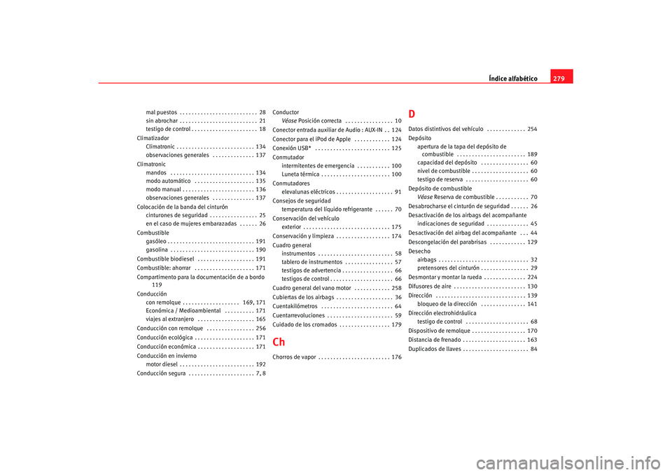 Seat Ibiza 5D 2007  Manual de instrucciones (in Spanish) Índice alfabético279
mal puestos . . . . . . . . . . . . . . . . . . . . . . . . . . 28
sin abrochar . . . . . . . . . . . . . . . . . . . . . . . . . . 21
testigo de control . . . . . . . . . . . .