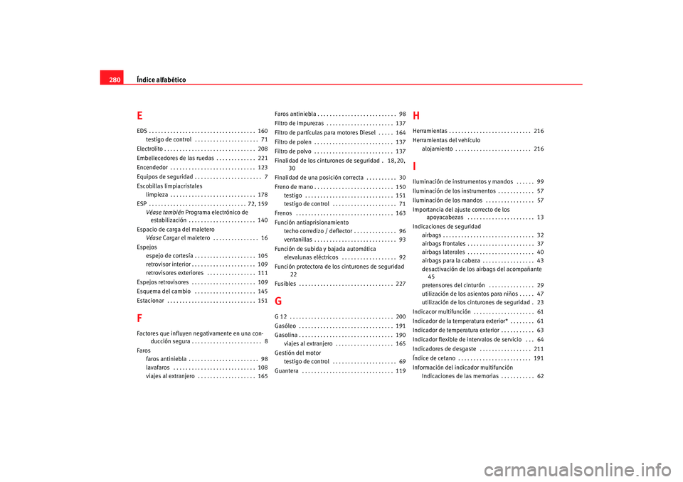 Seat Ibiza 5D 2007  Manual de instrucciones (in Spanish) Índice alfabético
280EEDS . . . . . . . . . . . . . . . . . . . . . . . . . . . . . . . . . . .  160
testigo de control  . . . . . . . . . . . . . . . . . . . . .  71
Electrolito . . . . . . . . . .
