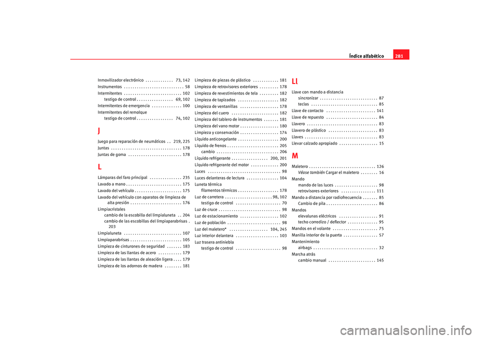 Seat Ibiza 5D 2007  Manual de instrucciones (in Spanish) Índice alfabético281
Inmovilizador electrónico  . . . . . . . . . . . . .  73, 142
Instrumentos  . . . . . . . . . . . . . . . . . . . . . . . . . . . . 58
Intermitentes  . . . . . . . . . . . . . 