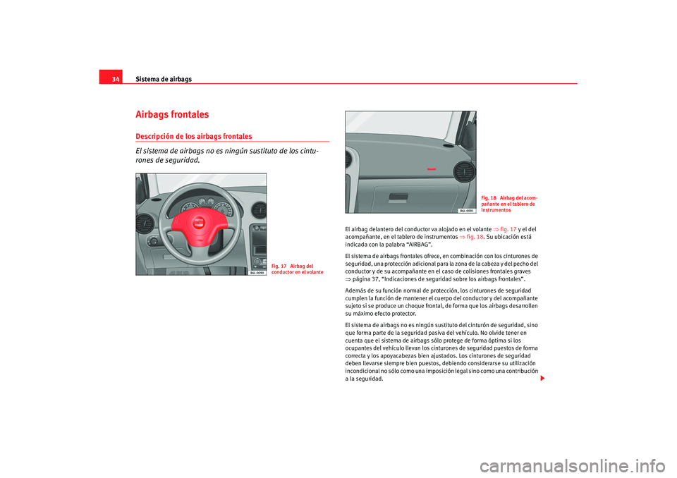 Seat Ibiza 5D 2007  Manual de instrucciones (in Spanish) Sistema de airbags
34Airbags frontalesDescripción de los airbags frontales
El sistema de airbags no es ningún sustituto de los cintu-
rones de seguridad.
El airbag delantero del conduc tor va alojad
