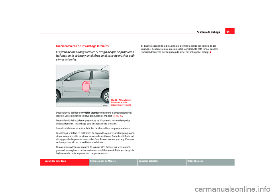 Seat Ibiza 5D 2007  Manual de instrucciones (in Spanish) Sistema de airbags39
Seguridad ante todo
Instrucciones de Manejo
Consejos prácticos
Datos Técnicos
Funcionamiento de los airbags laterales
El efecto de los airbags reduce el riesgo de que se produzc