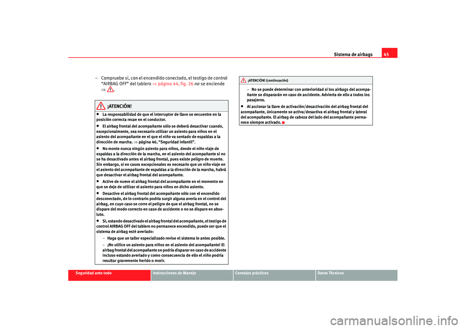 Seat Ibiza 5D 2007  Manual de instrucciones (in Spanish) Sistema de airbags45
Seguridad ante todo
Instrucciones de Manejo
Consejos prácticos
Datos Técnicos
– Compruebe si, con el encendido conectado, el testigo de control 
“AIRBAG OFF” del tablero  