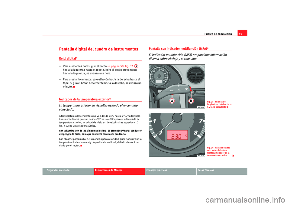 Seat Ibiza 5D 2007  Manual de instrucciones (in Spanish) Puesto de conducción61
Seguridad ante todo
Instrucciones de Manejo
Consejos prácticos
Datos Técnicos
Pantalla digital del cuadro de instrumentosReloj digital* – Para ajustar las horas, gire el bo