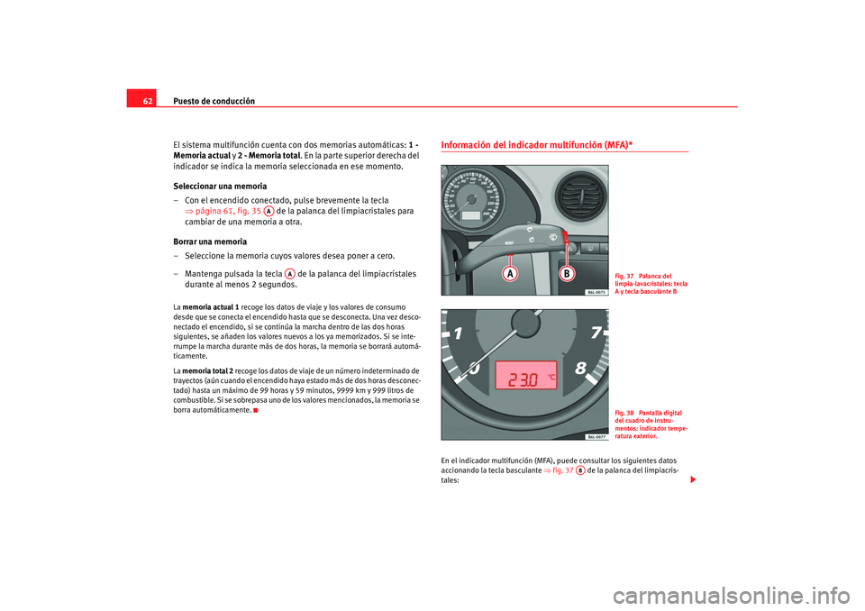 Seat Ibiza 5D 2007  Manual de instrucciones (in Spanish) Puesto de conducción
62
El sistema multifunción cuenta con dos memorias automáticas:  1 - 
Memoria actual  y 2 - Memoria total . En la parte superior derecha del 
indicador se indica la memoria sel